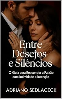 Livro “Entre Desejos e Silêncios: O GUIA PARA REACENDER A PAIXÃO COM INTIMIDADE E INTENÇÃO”