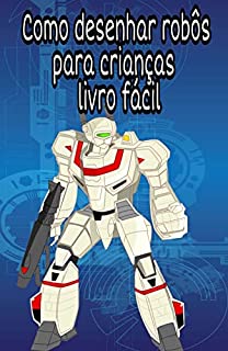 Livro Como desenhar robôs para crianças - livro fácil: Desenhe passo a passo com imagens de engenharia reversa