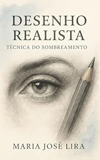 Livro DESENHO REALISTA: TÉCNICA DO SOMBREAMENTO: Como Dominar Luz e Sombra Mesmo Começando do Zero
