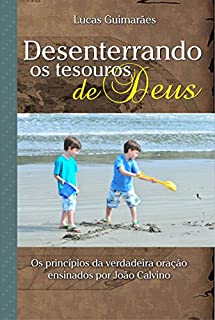 Livro Desenterrando os tesouros de Deus: Os princípios da verdadeira oração ensinados por João Calvino