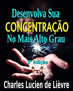 Livro Desenvolva Sua Concentração No Mais Alto Grau: Com Exercícios Devidamente Comprovados Pela Experiência e Vivência Real