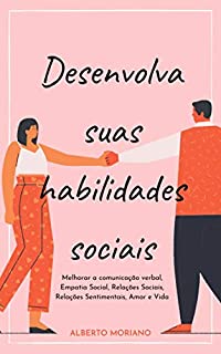 Livro Desenvolva suas habilidades sociais: Melhorar a comunicação verbal, Empatia Social, Relações Sociais, Relações Sentimentais, Amor e Vida (AUTO-AJUDA E DESENVOLVIMENTO PESSOAL Livro 11)