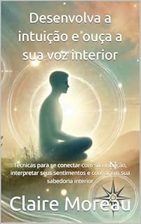 Livro Desenvolva a intuição e ouça a sua voz interior: Técnicas para se conectar com sua intuição, interpretar seus sentimentos e confiar em sua sabedoria interior