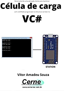 Livro Desenvolvendo uma aplicação cliente para monitorar Célula de carga com o ESP8266 programado no Arduino e servidor no VC#