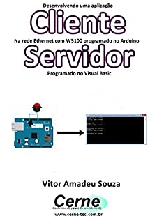 Desenvolvendo uma aplicação Cliente Na rede Ethernet com W5100 programado no Arduino Servidor Programado no Visual Basic