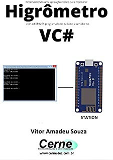 Livro Desenvolvendo uma aplicação cliente-servidor para monitorar Higrômetro com o ESP8266 programado no Arduino e servidor no VC#