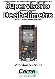 Livro Desenvolvendo um app em Android programado no App Inventor como Supervisório para monitoramento de  Decibelímetro Usando o ESP32 programado no Arduino