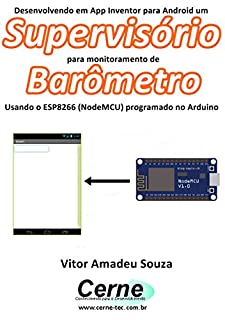 Livro Desenvolvendo em App Inventor para Android um Supervisório para monitoramento de Barômetro Usando o ESP8266 (NodeMCU) programado no Arduino
