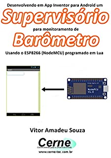 Livro Desenvolvendo em App Inventor para Android um Supervisório para monitoramento de Barômetro Usando o ESP8266 (NodeMCU) programado em Lua