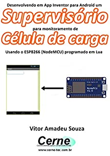 Livro Desenvolvendo em App Inventor para Android um Supervisório para monitoramento de Célula de carga Usando o ESP8266 (NodeMCU) programado em Lua