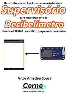 Livro Desenvolvendo em App Inventor para Android um Supervisório para monitoramento de Decibelímetro Usando o ESP8266 (NodeMCU) programado no Arduino