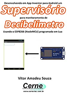 Livro Desenvolvendo em App Inventor para Android um Supervisório para monitoramento de Decibelímetro Usando o ESP8266 (NodeMCU) programado em Lua