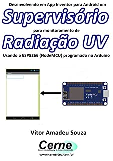Livro Desenvolvendo em App Inventor para Android um Supervisório para monitoramento de Radiação UV Usando o ESP8266 (NodeMCU) programado no Arduino