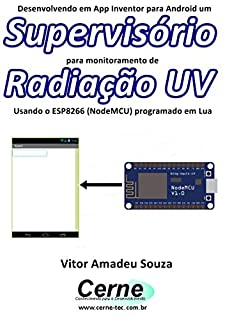 Livro Desenvolvendo em App Inventor para Android um Supervisório para monitoramento de Radiação UV Usando o ESP8266 (NodeMCU) programado em Lua
