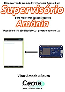 Livro Desenvolvendo em App Inventor para Android um Supervisório para monitorar concentração de Amônia Usando o ESP8266 (NodeMCU) programado em Lua