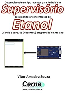 Livro Desenvolvendo em App Inventor para Android um Supervisório para monitorar concentração de Etanol Usando o ESP8266 (NodeMCU) programado no Arduino