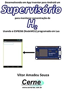 Livro Desenvolvendo em App Inventor para Android um Supervisório para monitorar concentração de H2 Usando o ESP8266 (NodeMCU) programado em Lua