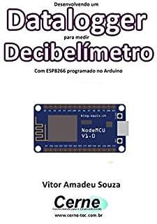 Desenvolvendo um Datalogger para medir  Decibelímetro Com ESP8266 programado no Arduino