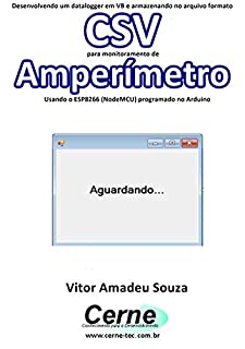 Livro Desenvolvendo um datalogger em VB e armazenando no arquivo formato CSV para monitoramento de Amperímetro Usando o ESP8266 (NodeMCU) programado no Arduino