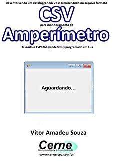 Livro Desenvolvendo um datalogger em VB e armazenando no arquivo formato CSV para monitoramento de Amperímetro Usando o ESP8266 (NodeMCU) programado em Lua