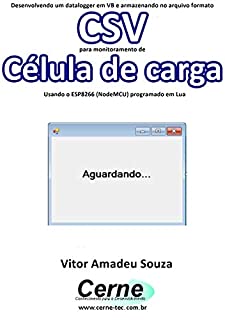 Livro Desenvolvendo um datalogger em VB e armazenando no arquivo formato CSV para monitoramento de Célula de carga Usando o ESP8266 (NodeMCU) programado em Lua