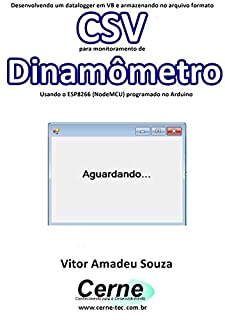 Livro Desenvolvendo um datalogger em VB e armazenando no arquivo formato CSV para monitoramento de Dinamômetro Usando o ESP8266 (NodeMCU) programado no Arduino