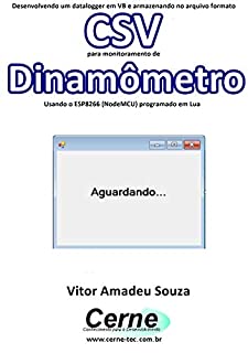 Livro Desenvolvendo um datalogger em VB e armazenando no arquivo formato CSV para monitoramento de Dinamômetro Usando o ESP8266 (NodeMCU) programado em Lua