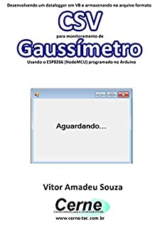 Livro Desenvolvendo um datalogger em VB e armazenando no arquivo formato CSV para monitoramento de Gaussímetro Usando o ESP8266 (NodeMCU) programado no Arduino