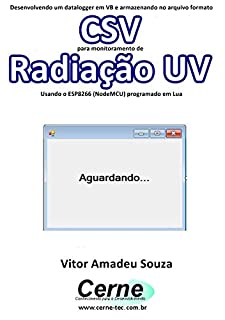 Livro Desenvolvendo um datalogger em VB e armazenando no arquivo formato CSV para monitoramento de Radiação UV Usando o ESP8266 (NodeMCU) programado em Lua