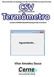 Livro Desenvolvendo um datalogger em VB e armazenando no arquivo formato CSV para monitoramento de Termômetro Usando o ESP8266 (NodeMCU) programado no Arduino