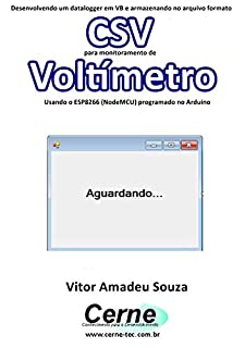 Livro Desenvolvendo um datalogger em VB e armazenando no arquivo formato CSV para monitoramento de Voltímetro Usando o ESP8266 (NodeMCU) programado no Arduino