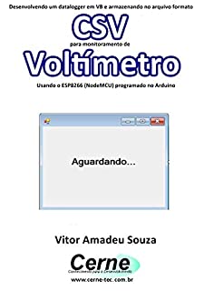 Livro Desenvolvendo um datalogger em VB e armazenando no arquivo formato CSV para monitoramento de Voltímetro Usando o ESP8266 (NodeMCU) programado no Arduino