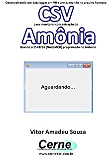 Livro Desenvolvendo um datalogger em VB e armazenando no arquivo formato CSV para monitorar concentração de Amônia Usando o ESP8266 (NodeMCU) programado no Arduino