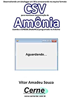 Livro Desenvolvendo um datalogger em VB e armazenando no arquivo formato CSV para monitorar concentração de Amônia Usando o ESP8266 (NodeMCU) programado no Arduino