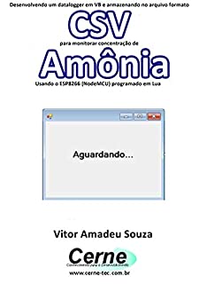 Livro Desenvolvendo um datalogger em VB e armazenando no arquivo formato CSV para monitorar concentração de Amônia Usando o ESP8266 (NodeMCU) programado em Lua