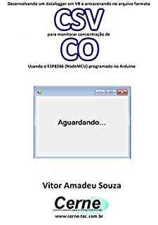Livro Desenvolvendo um datalogger em VB e armazenando no arquivo formato CSV para monitorar concentração de CO Usando o ESP8266 (NodeMCU) programado no Arduino
