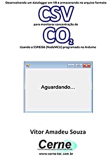 Livro Desenvolvendo um datalogger em VB e armazenando no arquivo formato CSV para monitorar concentração de CO2 Usando o ESP8266 (NodeMCU) programado no Arduino