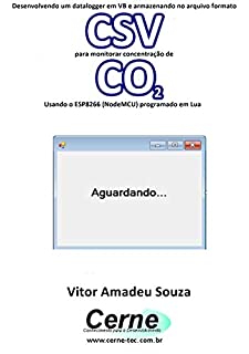Livro Desenvolvendo um datalogger em VB e armazenando no arquivo formato CSV para monitorar concentração de CO2 Usando o ESP8266 (NodeMCU) programado em Lua