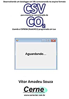 Livro Desenvolvendo um datalogger em VB e armazenando no arquivo formato CSV para monitorar concentração de CO2 Usando o ESP8266 (NodeMCU) programado em Lua