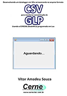 Livro Desenvolvendo um datalogger em VB e armazenando no arquivo formato CSV para monitorar concentração de GLP Usando o ESP8266 (NodeMCU) programado em Lua