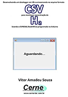 Livro Desenvolvendo um datalogger em VB e armazenando no arquivo formato CSV para monitorar concentração de H2 Usando o ESP8266 (NodeMCU) programado no Arduino