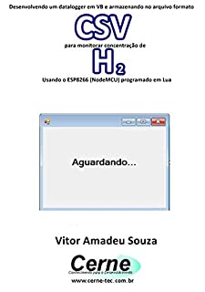 Livro Desenvolvendo um datalogger em VB e armazenando no arquivo formato CSV para monitorar concentração de H2 Usando o ESP8266 (NodeMCU) programado em Lua