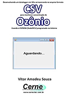 Livro Desenvolvendo um datalogger em VB e armazenando no arquivo formato CSV para monitorar concentração de Ozônio Usando o ESP8266 (NodeMCU) programado no Arduino
