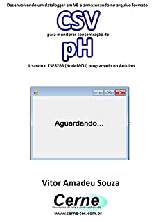 Desenvolvendo um datalogger em VB e armazenando no arquivo formato CSV para monitorar concentração de pH Usando o ESP8266 (NodeMCU) programado no Arduino