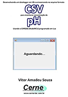 Desenvolvendo um datalogger em VB e armazenando no arquivo formato CSV para monitorar concentração de pH Usando o ESP8266 (NodeMCU) programado em Lua