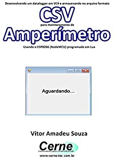 Livro Desenvolvendo um datalogger em VC# e armazenando no arquivo formato CSV para monitoramento de Amperímetro Usando o ESP8266 (NodeMCU) programado em Lua