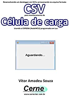 Livro Desenvolvendo um datalogger em VC# e armazenando no arquivo formato CSV  para monitoramento de Célula de carga Usando o ESP8266 (NodeMCU) programado em Lua