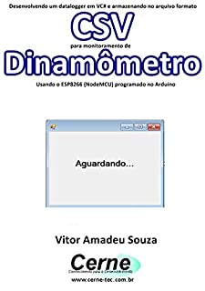 Livro Desenvolvendo um datalogger em VC# e armazenando no arquivo formato CSV  para monitoramento de Dinamômetro Usando o ESP8266 (NodeMCU) programado no Arduino