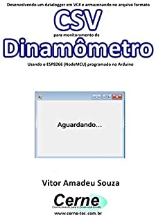 Livro Desenvolvendo um datalogger em VC# e armazenando no arquivo formato CSV  para monitoramento de Dinamômetro Usando o ESP8266 (NodeMCU) programado no Arduino