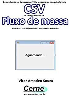 Livro Desenvolvendo um datalogger em VC# e armazenando no arquivo formato CSV  para monitoramento de Fluxo de massa Usando o ESP8266 (NodeMCU) programado no Arduino